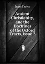 Ancient Christianity, and the Doctrines of the Oxford Tracts, Issue 3 - Isaac Taylor