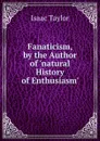 Fanaticism, by the Author of .natural History of Enthusiasm.. - Isaac Taylor