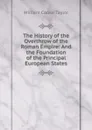 The History of the Overthrow of the Roman Empire: And the Foundation of the Principal European States - W. C. Taylor