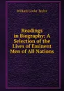 Readings in Biography: A Selection of the Lives of Eminent Men of All Nations - W. C. Taylor