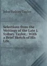 Selections from the Writings of the Late J. Sydney Taylor,: With a Brief Sketch of His Life - John Sydney Taylor