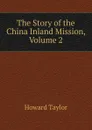 The Story of the China Inland Mission, Volume 2 - Howard Taylor