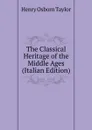 The Classical Heritage of the Middle Ages (Italian Edition) - Henry Osborn Taylor