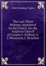 The Last Three Bishops, Appointed by the Crown, for the Anglican Church of Canada F. Fulford, G.J. Mountain, J. Strachan. - John Fennings Taylor