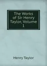 The Works of Sir Henry Taylor, Volume 1 - Henry Taylor