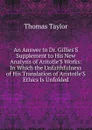 An Answer to Dr. Gillies.S Supplement to His New Analysis of Aritotle.S Works: In Which the Unfaithfulness of His Translation of Aristotle.S Ethics Is Unfolded - Thomas Taylor