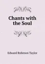 Chants with the Soul - Edward Robeson Taylor
