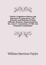 Taylor.s Legislative History and Souvenir of Connecticut, 190-: Portraits and Sketches of State Officials, Senators, Representatives, Etc. List of . Convention of 1902. the Proposed Constitution - William Harrison Taylor