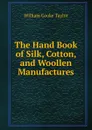 The Hand Book of Silk, Cotton, and Woollen Manufactures - W. C. Taylor