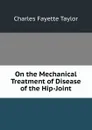 On the Mechanical Treatment of Disease of the Hip-Joint - Charles Fayette Taylor