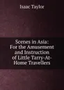 Scenes in Asia: For the Amusement and Instruction of Little Tarry-At-Home Travellers - Isaac Taylor