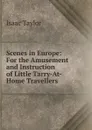 Scenes in Europe: For the Amusement and Instruction of Little Tarry-At-Home Travellers - Isaac Taylor