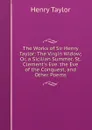 The Works of Sir Henry Taylor: The Virgin Widow; Or, a Sicilian Summer. St. Clement.s Eve. the Eve of the Conquest, and Other Poems - Henry Taylor