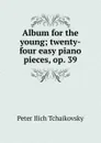 Album for the young; twenty-four easy piano pieces, op. 39 - Peter Ilich Tchaikovsky