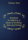 Instincts in industry, a study of working-class psychology - Ordway Tead