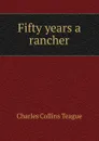 Fifty years a rancher - Charles Collins Teague