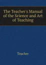 The Teacher.s Manual of the Science and Art of Teaching - Teacher