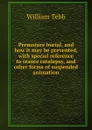 Premature burial, and how it may be prevented, with special reference to trance catalepsy, and other forms of suspended animation - William Tebb