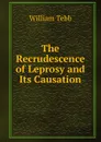 The Recrudescence of Leprosy and Its Causation - William Tebb