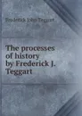 The processes of history by Frederick J. Teggart - Frederick John Teggart