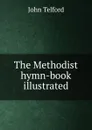 The Methodist hymn-book illustrated - John Telford