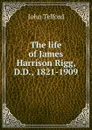 The life of James Harrison Rigg, D.D., 1821-1909 - John Telford