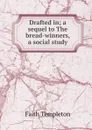 Drafted in; a sequel to The bread-winners, a social study - Faith Templeton