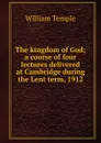 The kingdom of God; a course of four lectures delivered at Cambridge during the Lent term, 1912 - Temple William