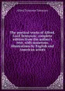 The poetical works of Alfred, Lord Tennyson: complete edition from the author.s text, with numerous illustrations by English and American artists - Alfred Tennyson