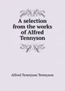 A selection from the works of Alfred Tennyson - Alfred Tennyson
