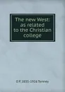 The new West: as related to the Christian college - E P. 1835-1916 Tenney