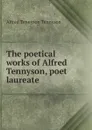 The poetical works of Alfred Tennyson, poet laureate - Alfred Tennyson