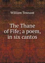 The Thane of Fife; a poem, in six cantos - William Tennant