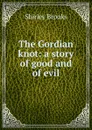 The Gordian knot: a story of good and of evil - Shirley Brooks