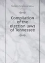 Compilation of the election laws of Tennessee - Statutes Tennessee. Laws