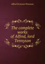 The complete works of Alfred, lord Tennyson - Alfred Tennyson