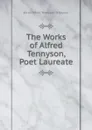 The Works of Alfred Tennyson, Poet Laureate - Alfred Tennyson