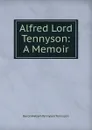 Alfred Lord Tennyson: A Memoir - Baron Hallam Tennyson Tennyson