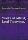 Works of Alfred, Lord Tennyson. . - Alfred Tennyson