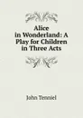 Alice in Wonderland: A Play for Children in Three Acts - John Tenniel