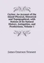 Ceylon: An Account of the Island Physical, Historical and Topographical, with Notices of Its Natural History, Antiquities, and Productions, Volume 1 - James Emerson Tennent