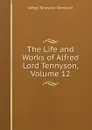 The Life and Works of Alfred Lord Tennyson, Volume 12 - Alfred Tennyson