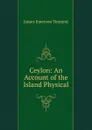 Ceylon: An Account of the Island Physical - James Emerson Tennent