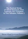 The Poetical Works of Alfred Tennyson, Poet Laureate, Etc: Complete in Two Volumes, Volume 2 - Alfred Tennyson