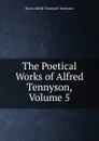 The Poetical Works of Alfred Tennyson, Volume 5 - Alfred Tennyson