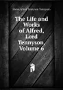 The Life and Works of Alfred, Lord Tennyson, Volume 6 - Alfred Tennyson