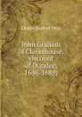 John Graham of Claverhouse, viscount of Dundee, 1648-1689; - Charles Sanford Terry