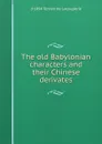 The old Babylonian characters and their Chinese derivates - d 1894 Terrien de Lacouperie