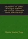 An index to the papers relating to Scotland, described or calendared in the Historical MSS - Charles Sanford Terry