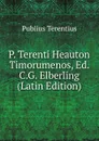P. Terenti Heauton Timorumenos, Ed. C.G. Elberling (Latin Edition) - Publius Terentius